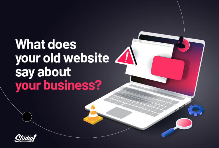 Studio1Design-BLOG-WHAT-DOES-YOUR-OLD-WEBSITE-SAY-ABOUT-YOUR-BUSINESS-02